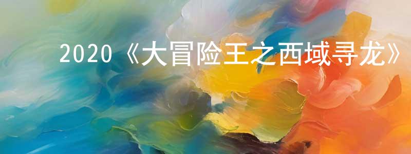 白国志的动漫综艺大全,2020《大冒险王之西域寻龙》完整版电影/在线观看/百度云-美剧天堂
